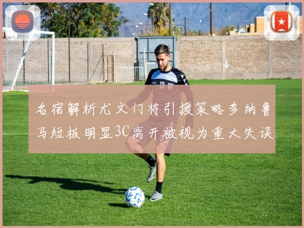 名宿解析尤文门将引援策略多纳鲁马短板明显3C离开被视为重大失误