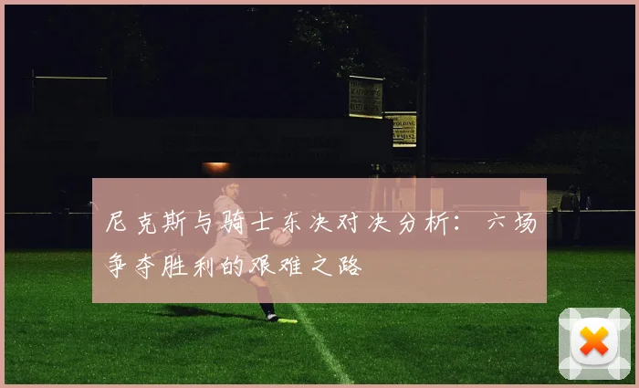 尼克斯与骑士东决对决分析：六场争夺胜利的艰难之路