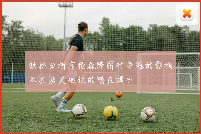 铁林分析布伦森降薪对争冠的影响及其历史地位的潜在提升