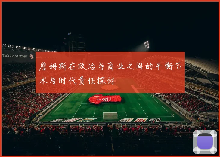 詹姆斯在政治与商业之间的平衡艺术与时代责任探讨