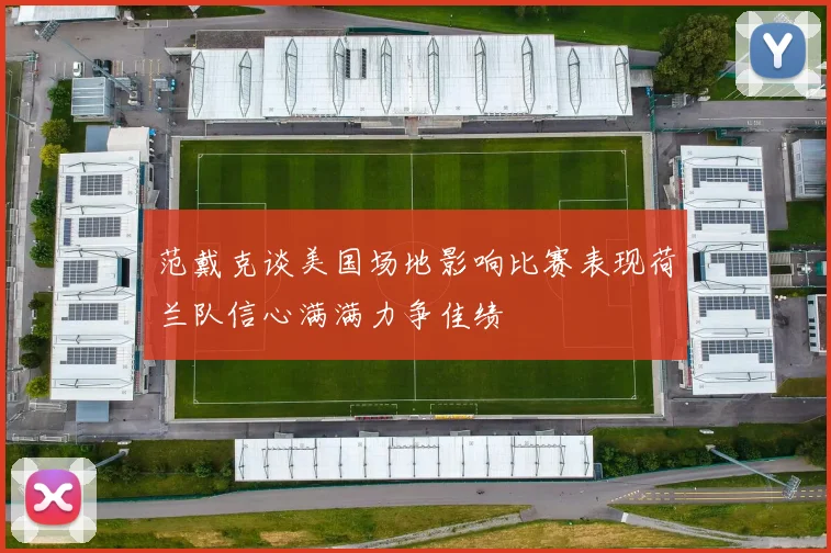 范戴克谈美国场地影响比赛表现荷兰队信心满满力争佳绩
