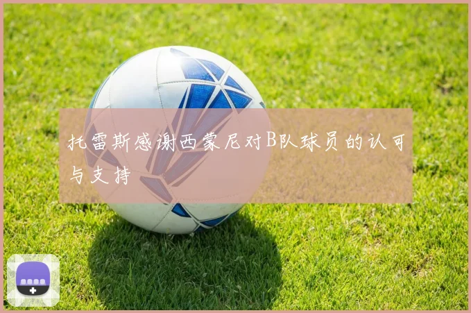 托雷斯感谢西蒙尼对B队球员的认可与支持