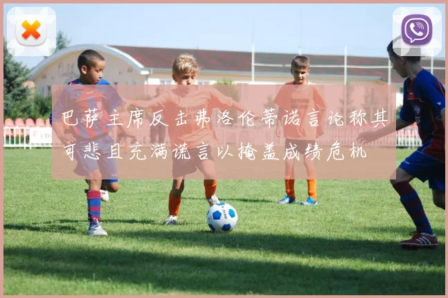 巴萨主席反击弗洛伦蒂诺言论称其可悲且充满谎言以掩盖成绩危机