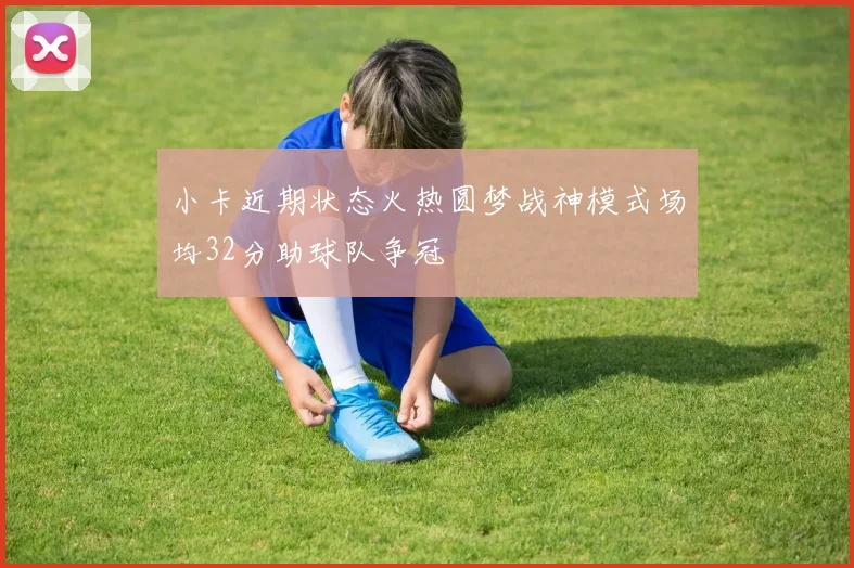 小卡近期状态火热圆梦战神模式场均32分助球队争冠