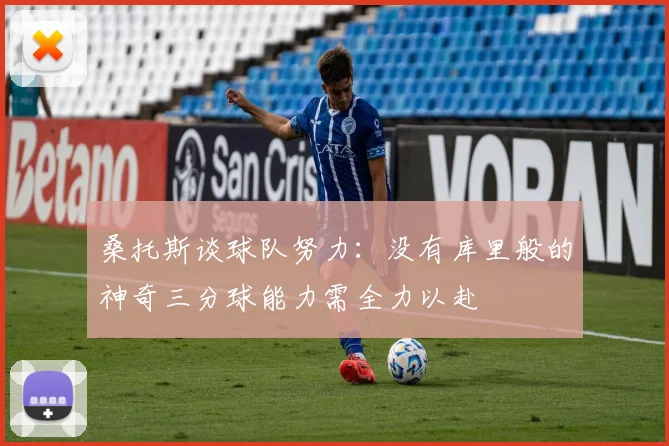 桑托斯谈球队努力：没有库里般的神奇三分球能力需全力以赴