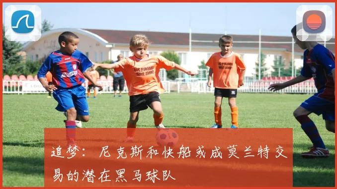 追梦：尼克斯和快船或成莫兰特交易的潜在黑马球队