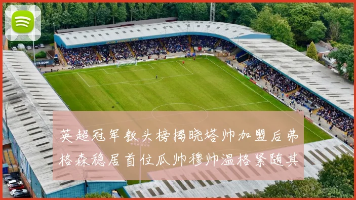 英超冠军教头榜揭晓塔帅加盟后弗格森稳居首位瓜帅穆帅温格紧随其后