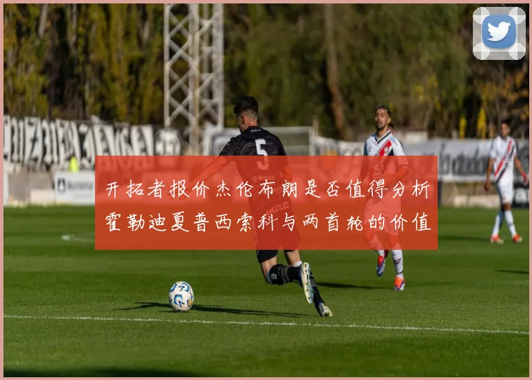 开拓者报价杰伦布朗是否值得分析霍勒迪夏普西索科与两首轮的价值