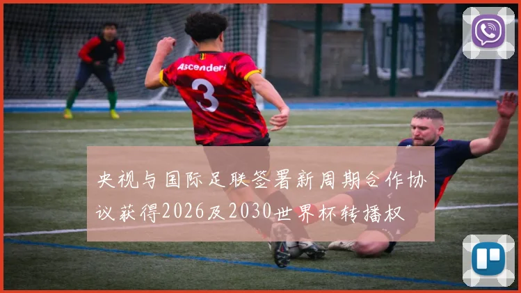 央视与国际足联签署新周期合作协议获得2026及2030世界杯转播权